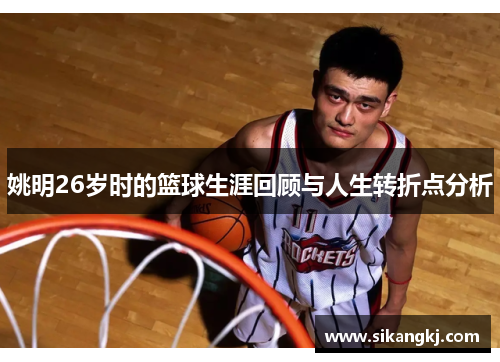 姚明26岁时的篮球生涯回顾与人生转折点分析