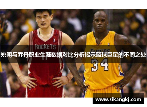 姚明与乔丹职业生涯数据对比分析揭示篮球巨星的不同之处