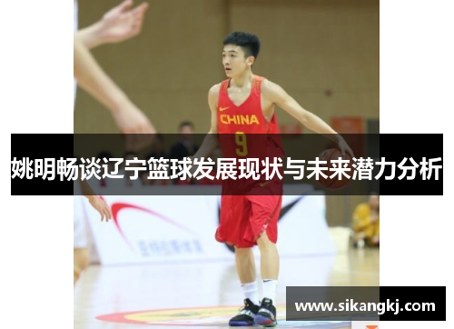 姚明畅谈辽宁篮球发展现状与未来潜力分析