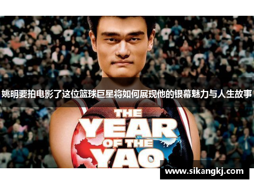 姚明要拍电影了这位篮球巨星将如何展现他的银幕魅力与人生故事