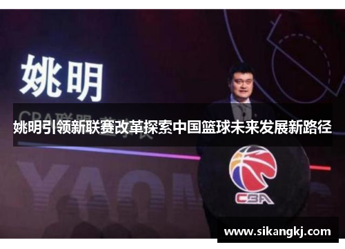 姚明引领新联赛改革探索中国篮球未来发展新路径