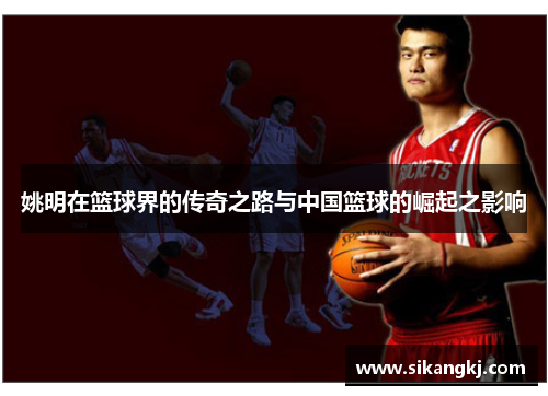 姚明在篮球界的传奇之路与中国篮球的崛起之影响