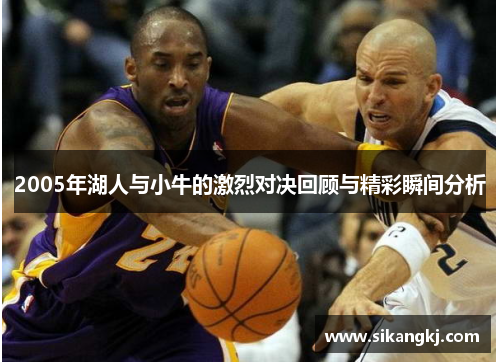 2005年湖人与小牛的激烈对决回顾与精彩瞬间分析
