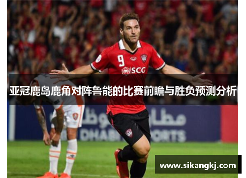 亚冠鹿岛鹿角对阵鲁能的比赛前瞻与胜负预测分析