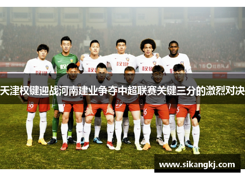 天津权键迎战河南建业争夺中超联赛关键三分的激烈对决