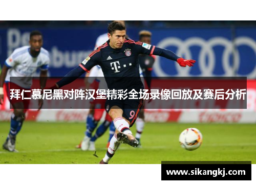 拜仁慕尼黑对阵汉堡精彩全场录像回放及赛后分析