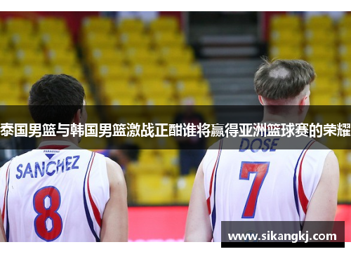 泰国男篮与韩国男篮激战正酣谁将赢得亚洲篮球赛的荣耀