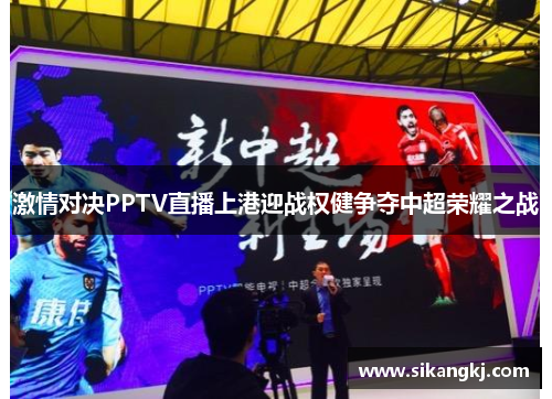 激情对决PPTV直播上港迎战权健争夺中超荣耀之战