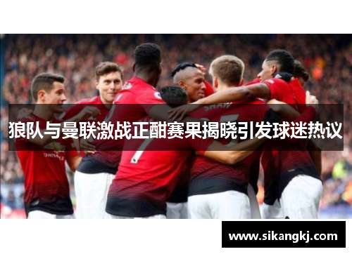 狼队与曼联激战正酣赛果揭晓引发球迷热议