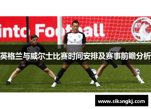 英格兰与威尔士比赛时间安排及赛事前瞻分析